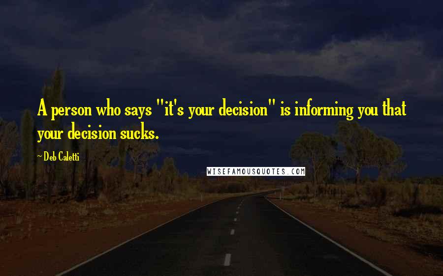 Deb Caletti Quotes: A person who says "it's your decision" is informing you that your decision sucks.