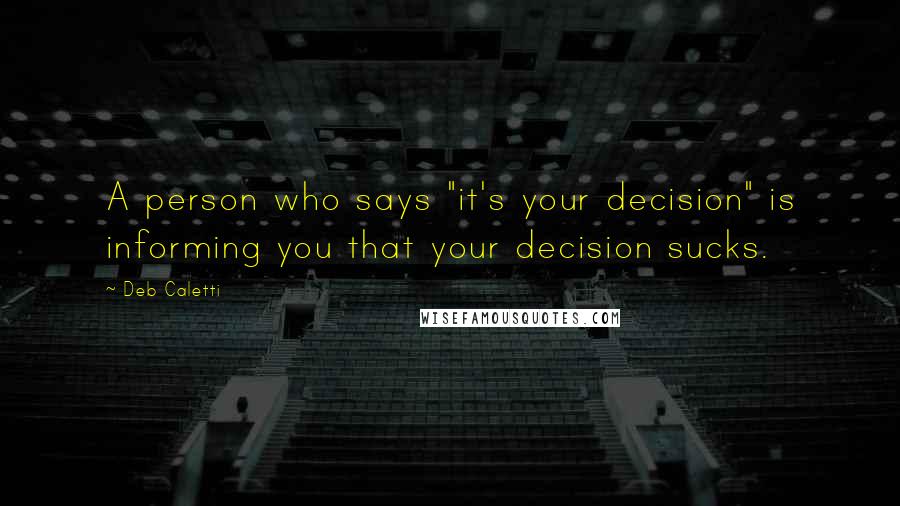 Deb Caletti Quotes: A person who says "it's your decision" is informing you that your decision sucks.