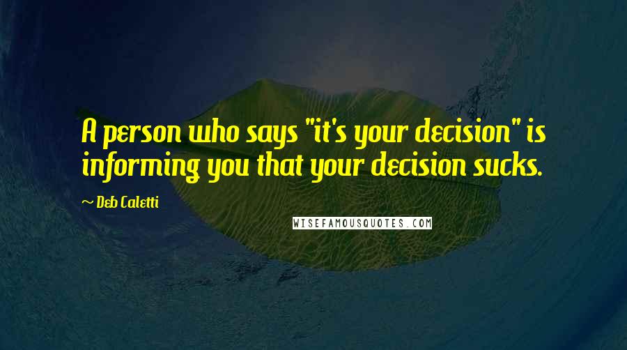 Deb Caletti Quotes: A person who says "it's your decision" is informing you that your decision sucks.