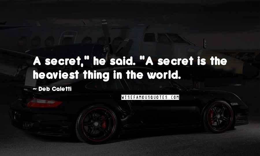 Deb Caletti Quotes: A secret," he said. "A secret is the heaviest thing in the world.