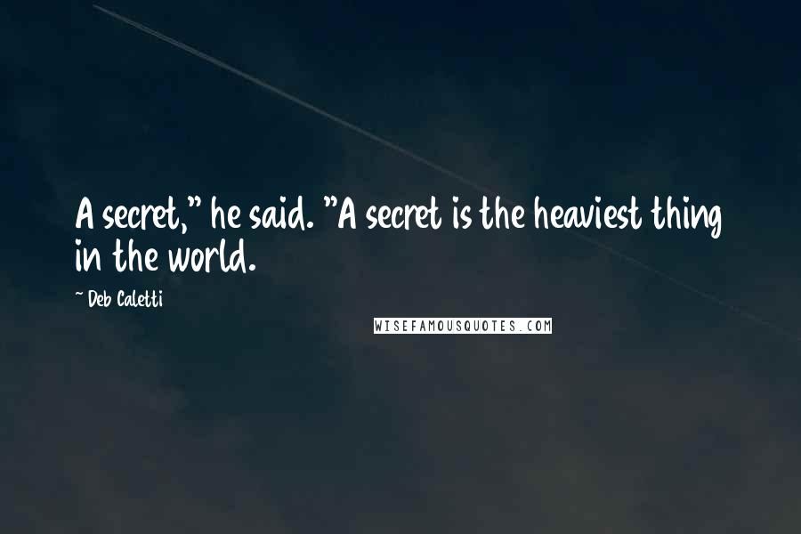 Deb Caletti Quotes: A secret," he said. "A secret is the heaviest thing in the world.