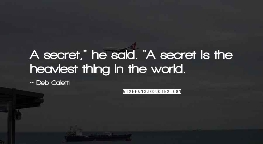 Deb Caletti Quotes: A secret," he said. "A secret is the heaviest thing in the world.