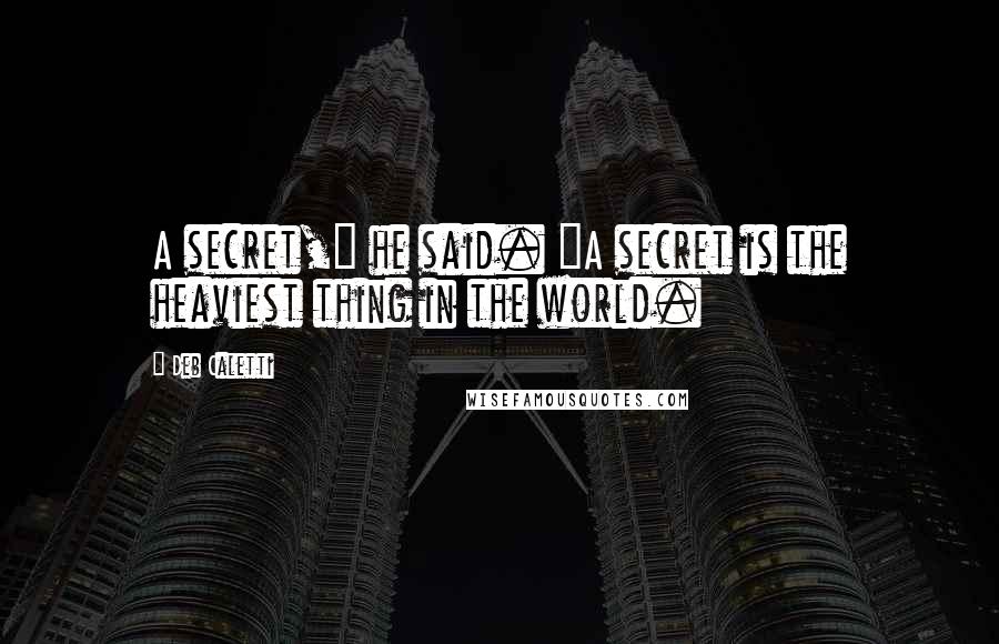 Deb Caletti Quotes: A secret," he said. "A secret is the heaviest thing in the world.