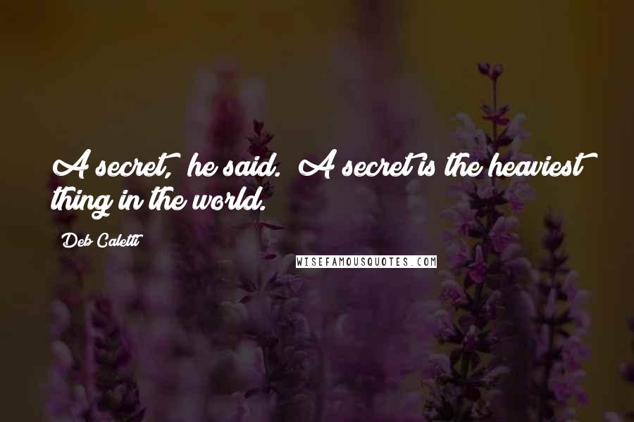 Deb Caletti Quotes: A secret," he said. "A secret is the heaviest thing in the world.