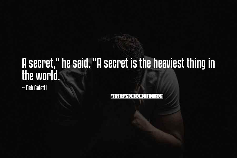 Deb Caletti Quotes: A secret," he said. "A secret is the heaviest thing in the world.