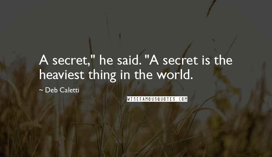 Deb Caletti Quotes: A secret," he said. "A secret is the heaviest thing in the world.