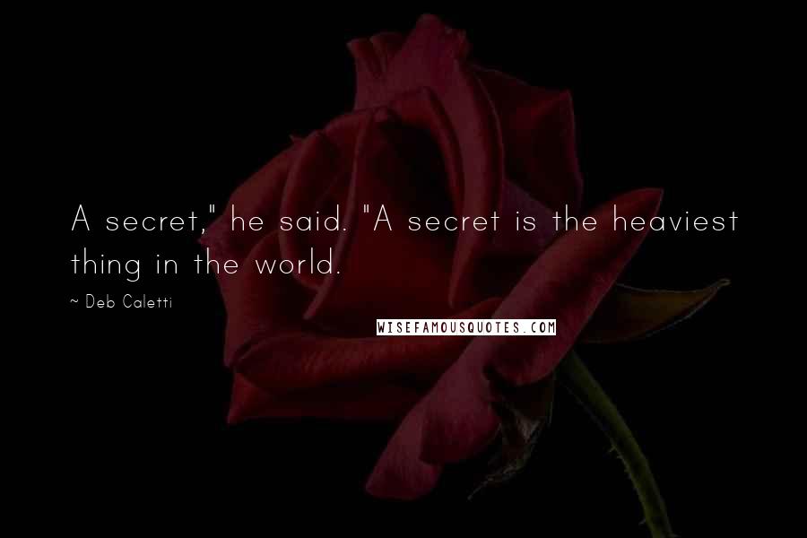 Deb Caletti Quotes: A secret," he said. "A secret is the heaviest thing in the world.