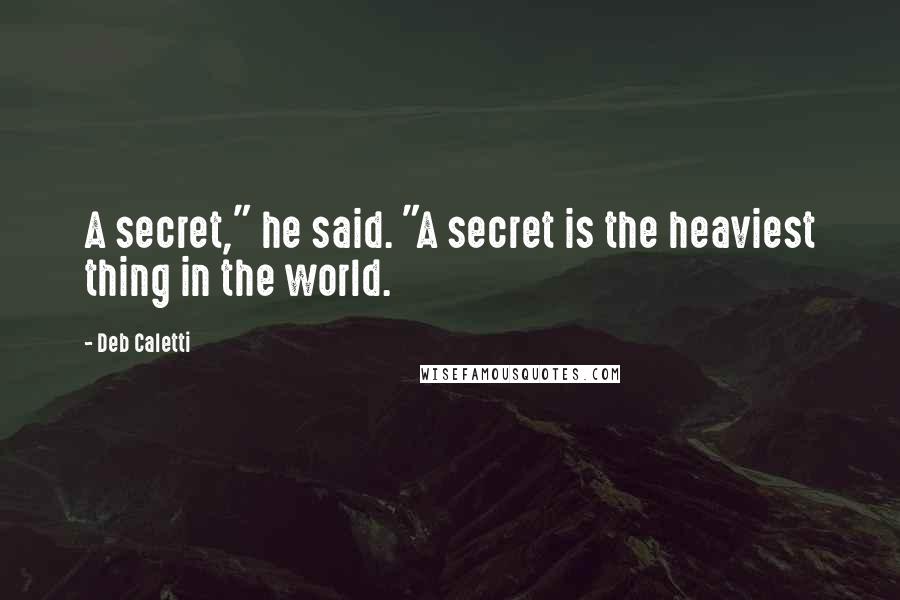 Deb Caletti Quotes: A secret," he said. "A secret is the heaviest thing in the world.