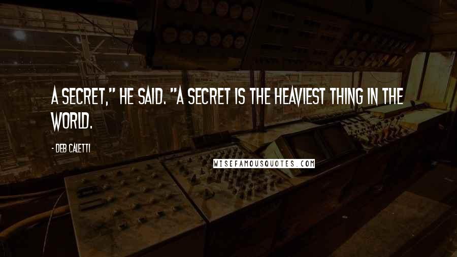 Deb Caletti Quotes: A secret," he said. "A secret is the heaviest thing in the world.