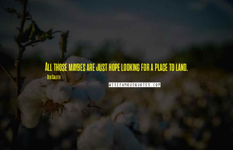 Deb Caletti Quotes: All those maybes are just hope looking for a place to land.