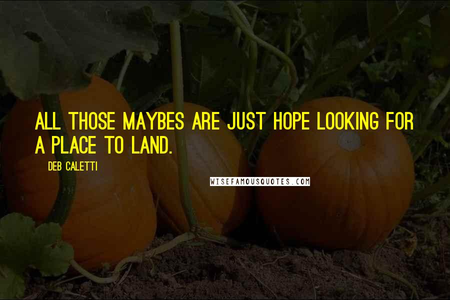 Deb Caletti Quotes: All those maybes are just hope looking for a place to land.