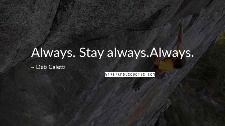 Deb Caletti Quotes: Always. Stay always.Always.
