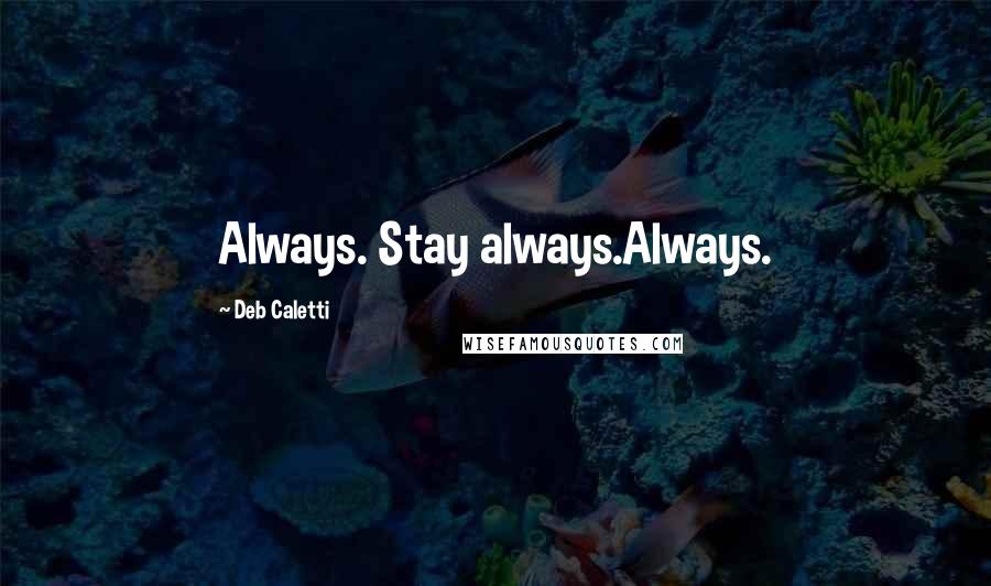 Deb Caletti Quotes: Always. Stay always.Always.