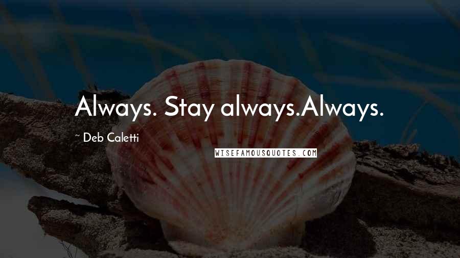 Deb Caletti Quotes: Always. Stay always.Always.