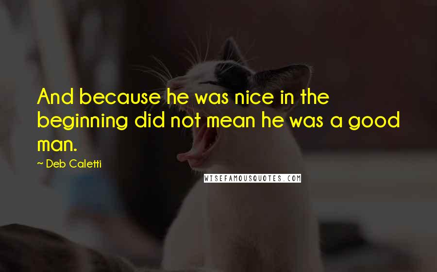 Deb Caletti Quotes: And because he was nice in the beginning did not mean he was a good man.