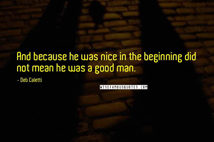 Deb Caletti Quotes: And because he was nice in the beginning did not mean he was a good man.