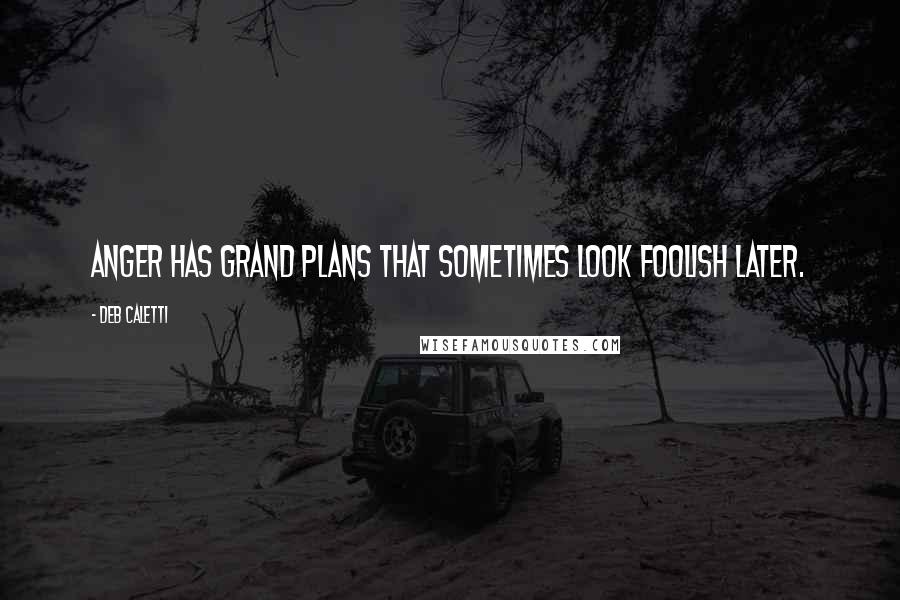 Deb Caletti Quotes: Anger has grand plans that sometimes look foolish later.