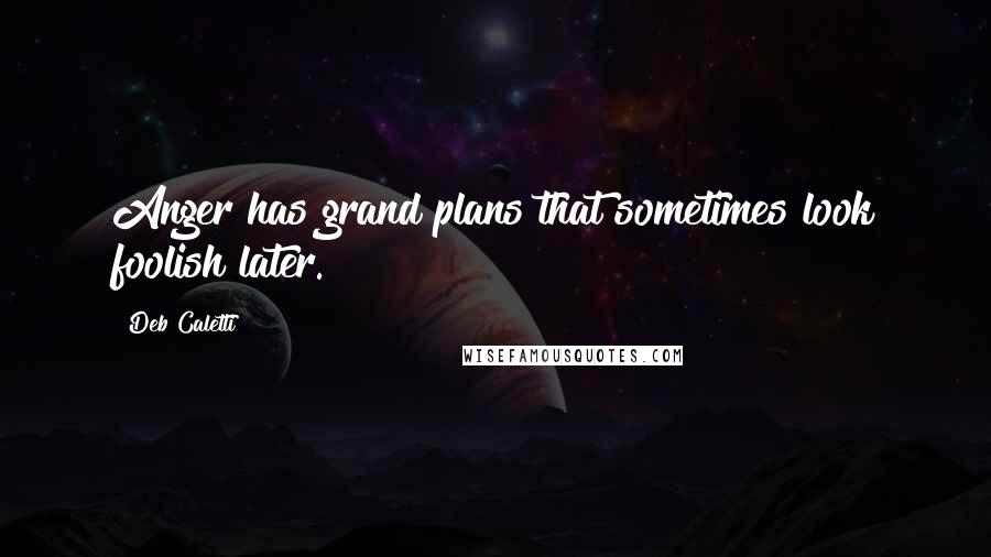 Deb Caletti Quotes: Anger has grand plans that sometimes look foolish later.