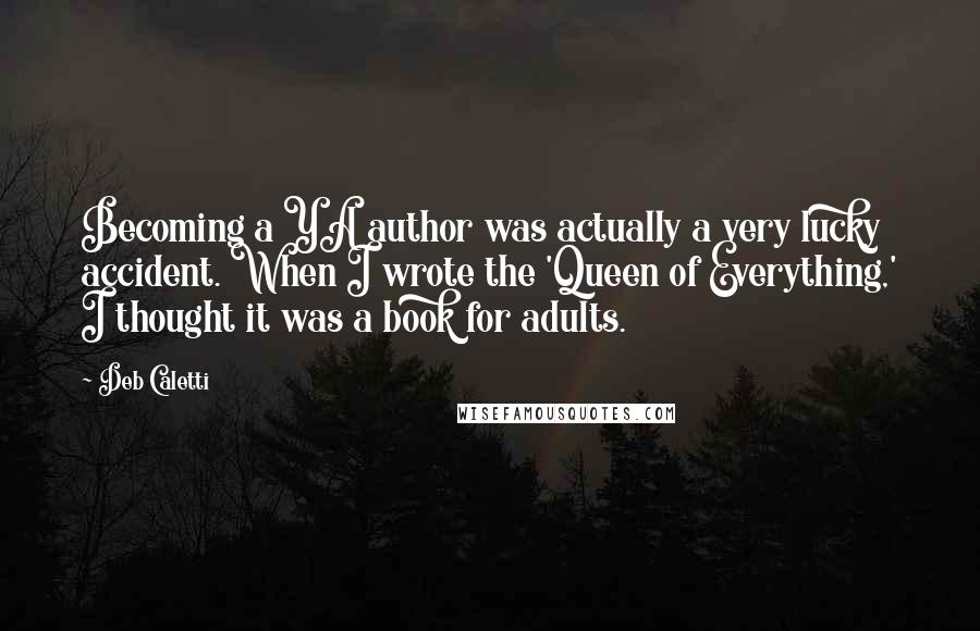 Deb Caletti Quotes: Becoming a YA author was actually a very lucky accident. When I wrote the 'Queen of Everything,' I thought it was a book for adults.