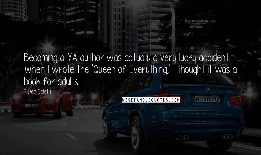 Deb Caletti Quotes: Becoming a YA author was actually a very lucky accident. When I wrote the 'Queen of Everything,' I thought it was a book for adults.