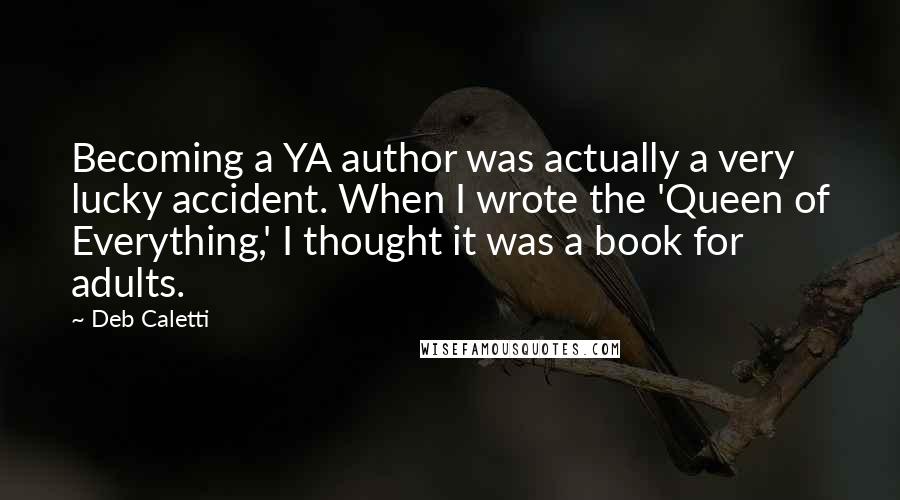 Deb Caletti Quotes: Becoming a YA author was actually a very lucky accident. When I wrote the 'Queen of Everything,' I thought it was a book for adults.