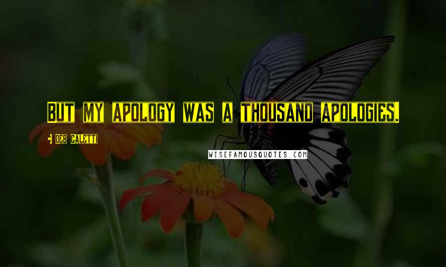 Deb Caletti Quotes: But my apology was a thousand apologies.