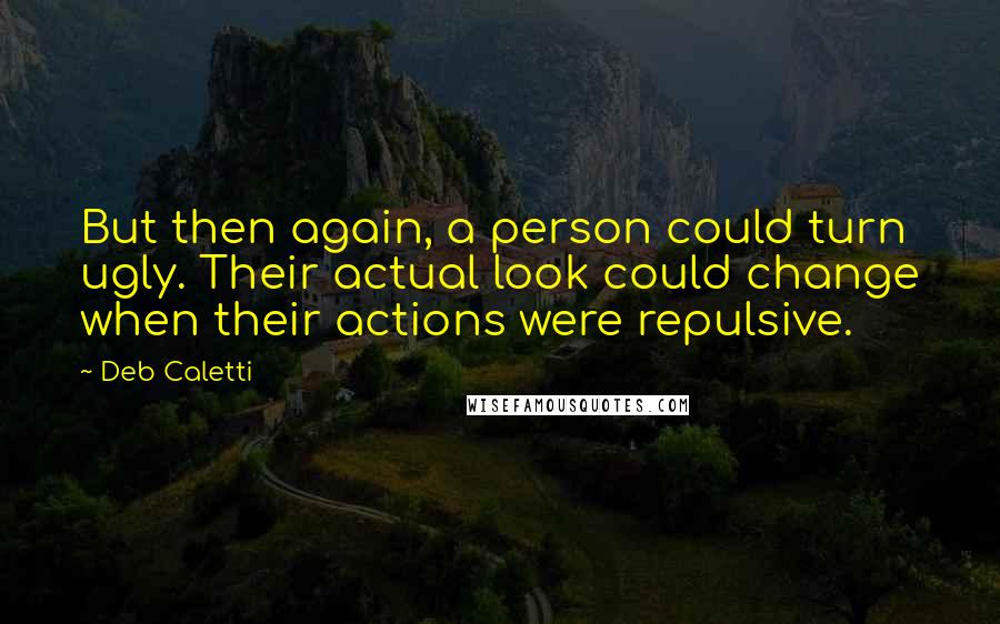 Deb Caletti Quotes: But then again, a person could turn ugly. Their actual look could change when their actions were repulsive.