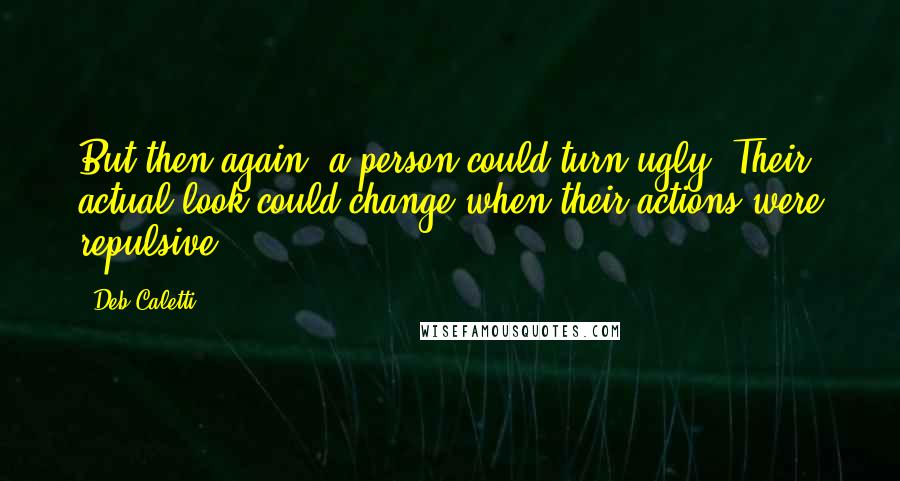 Deb Caletti Quotes: But then again, a person could turn ugly. Their actual look could change when their actions were repulsive.