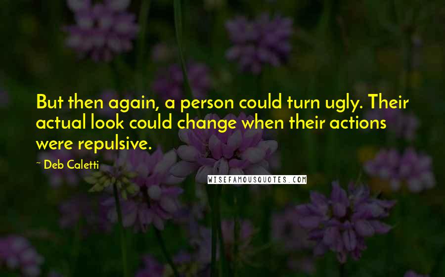 Deb Caletti Quotes: But then again, a person could turn ugly. Their actual look could change when their actions were repulsive.