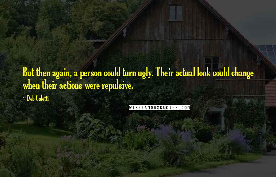 Deb Caletti Quotes: But then again, a person could turn ugly. Their actual look could change when their actions were repulsive.