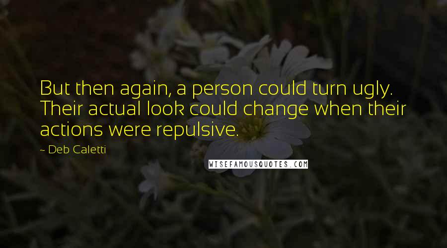 Deb Caletti Quotes: But then again, a person could turn ugly. Their actual look could change when their actions were repulsive.