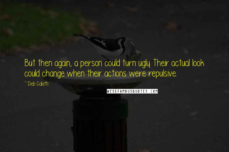 Deb Caletti Quotes: But then again, a person could turn ugly. Their actual look could change when their actions were repulsive.