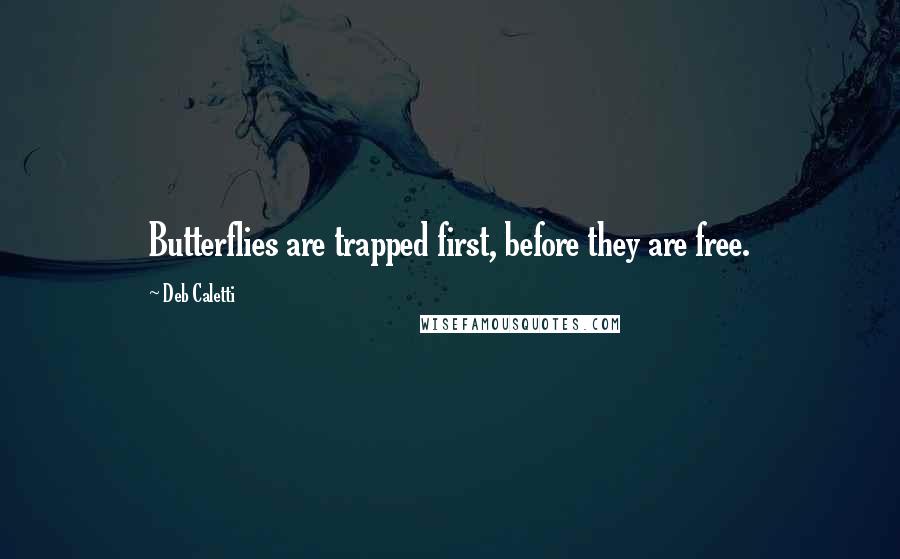 Deb Caletti Quotes: Butterflies are trapped first, before they are free.