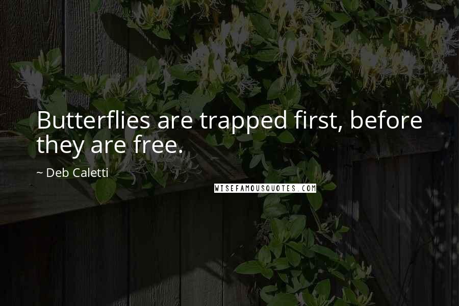 Deb Caletti Quotes: Butterflies are trapped first, before they are free.