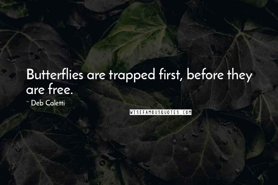 Deb Caletti Quotes: Butterflies are trapped first, before they are free.