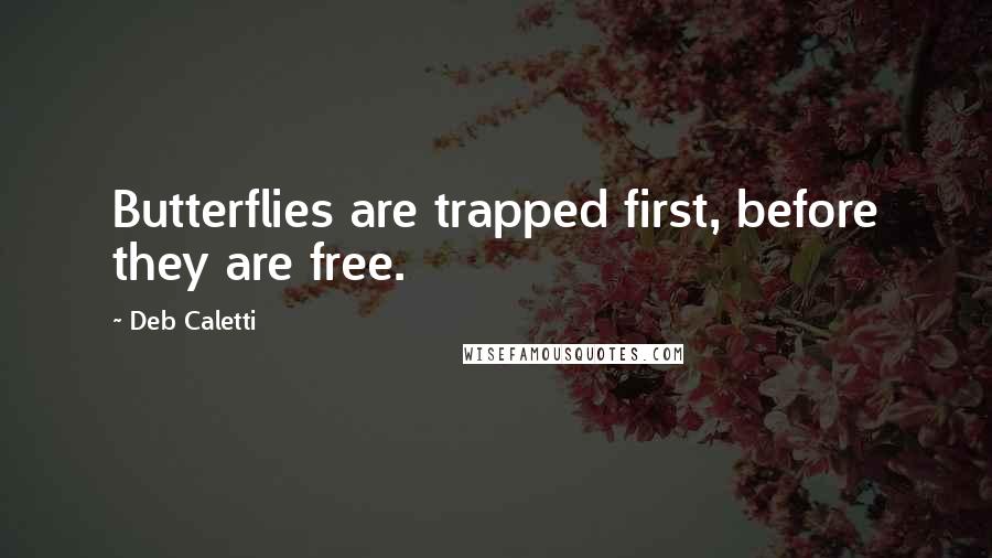 Deb Caletti Quotes: Butterflies are trapped first, before they are free.