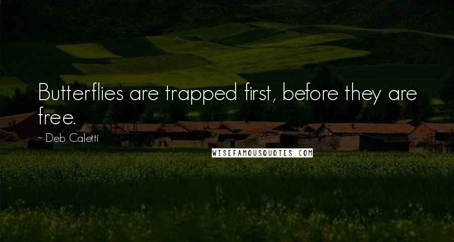 Deb Caletti Quotes: Butterflies are trapped first, before they are free.