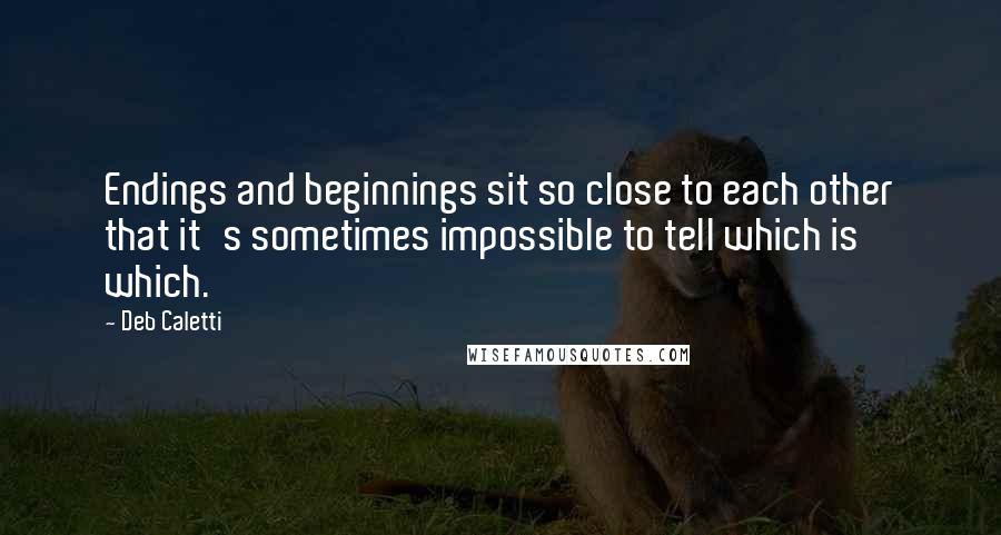 Deb Caletti Quotes: Endings and beginnings sit so close to each other that it's sometimes impossible to tell which is which.