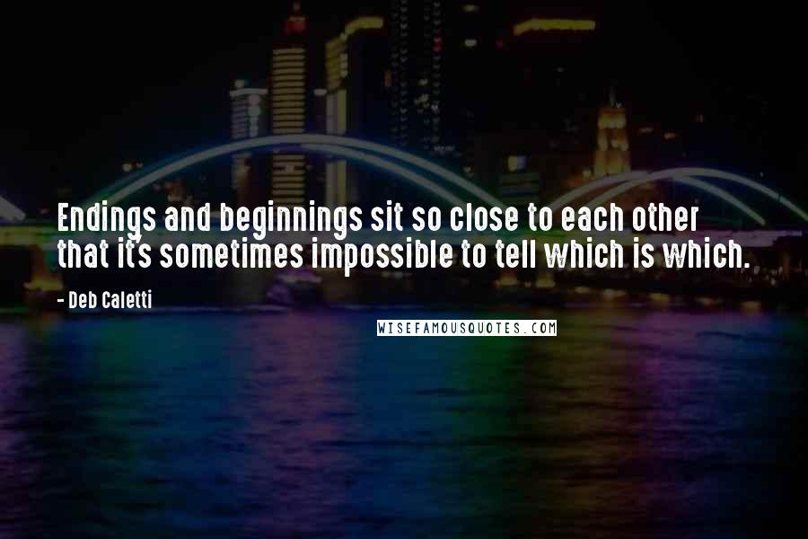 Deb Caletti Quotes: Endings and beginnings sit so close to each other that it's sometimes impossible to tell which is which.