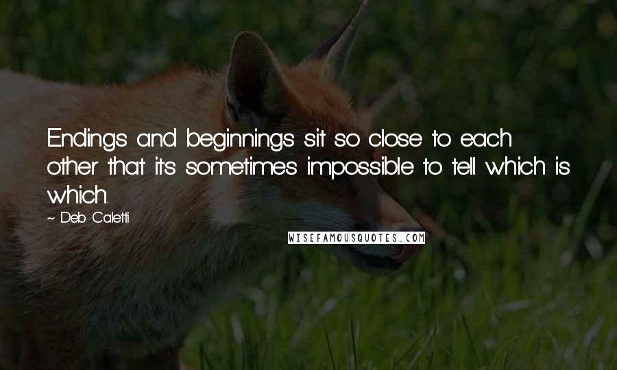 Deb Caletti Quotes: Endings and beginnings sit so close to each other that it's sometimes impossible to tell which is which.