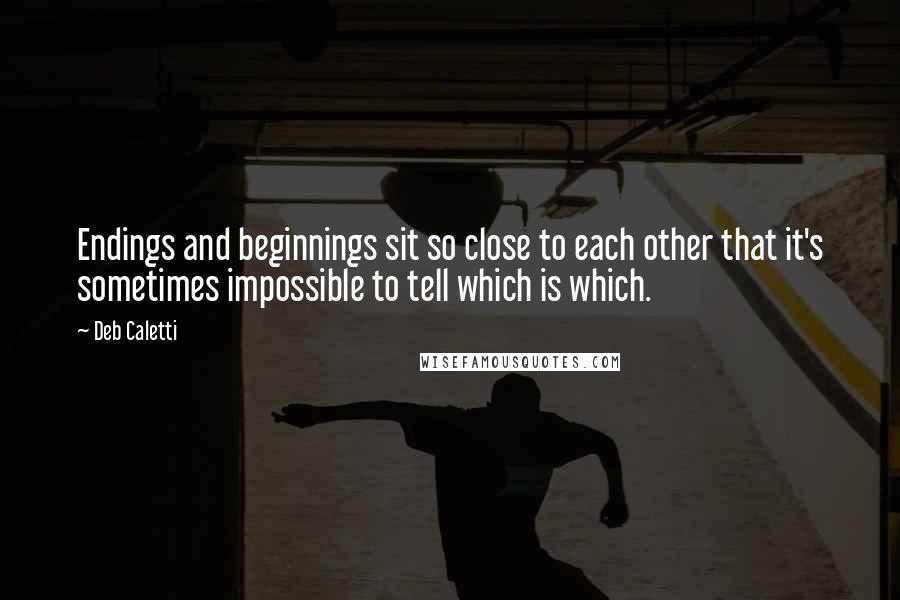 Deb Caletti Quotes: Endings and beginnings sit so close to each other that it's sometimes impossible to tell which is which.