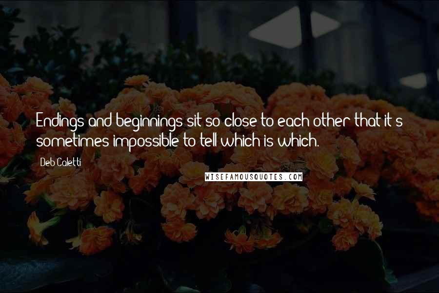 Deb Caletti Quotes: Endings and beginnings sit so close to each other that it's sometimes impossible to tell which is which.