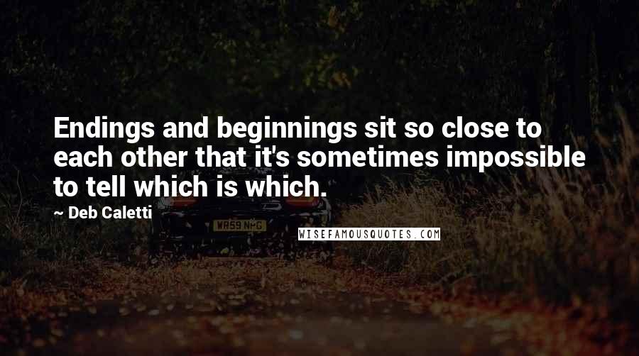 Deb Caletti Quotes: Endings and beginnings sit so close to each other that it's sometimes impossible to tell which is which.