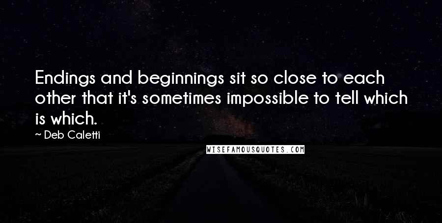 Deb Caletti Quotes: Endings and beginnings sit so close to each other that it's sometimes impossible to tell which is which.