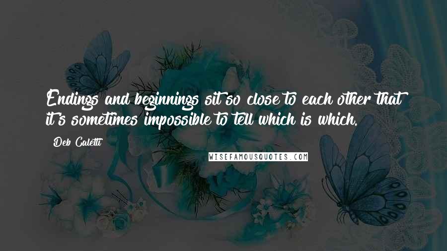 Deb Caletti Quotes: Endings and beginnings sit so close to each other that it's sometimes impossible to tell which is which.