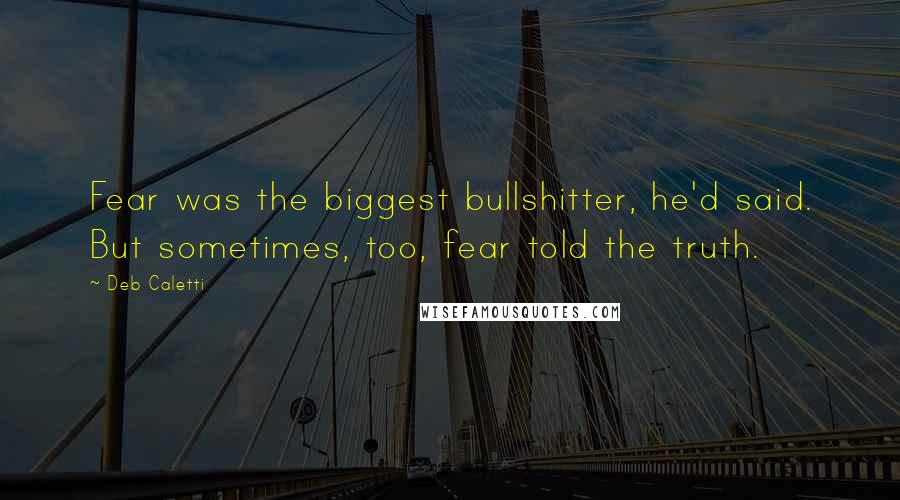 Deb Caletti Quotes: Fear was the biggest bullshitter, he'd said. But sometimes, too, fear told the truth.