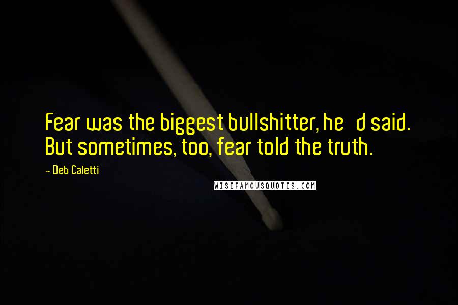 Deb Caletti Quotes: Fear was the biggest bullshitter, he'd said. But sometimes, too, fear told the truth.
