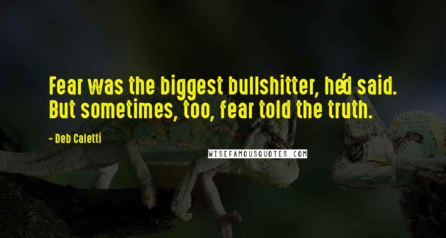 Deb Caletti Quotes: Fear was the biggest bullshitter, he'd said. But sometimes, too, fear told the truth.