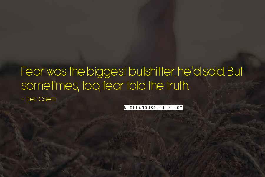 Deb Caletti Quotes: Fear was the biggest bullshitter, he'd said. But sometimes, too, fear told the truth.