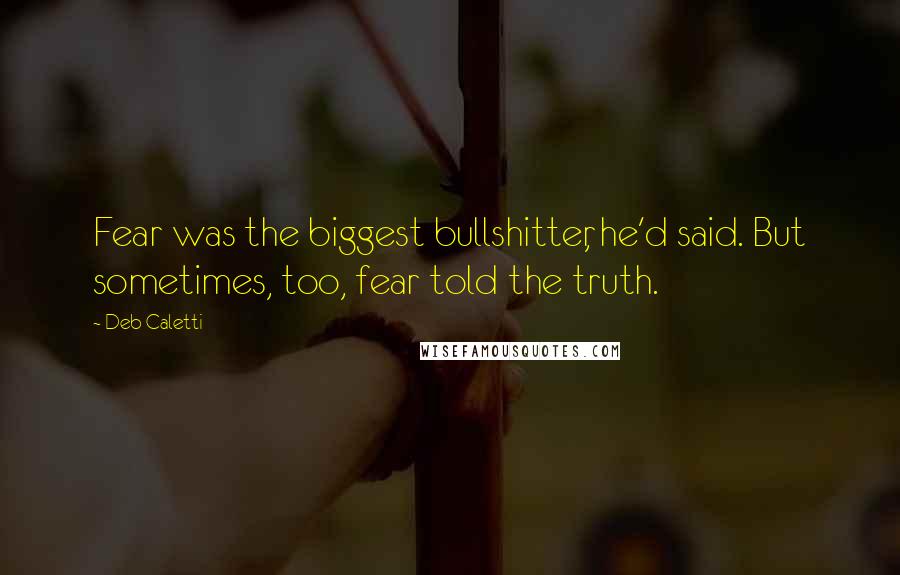 Deb Caletti Quotes: Fear was the biggest bullshitter, he'd said. But sometimes, too, fear told the truth.